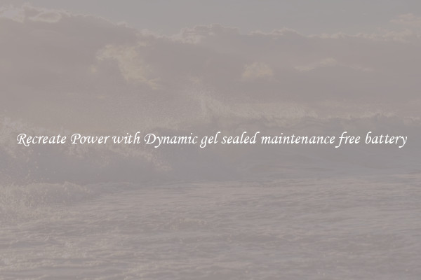 Recreate Power with Dynamic gel sealed maintenance free battery