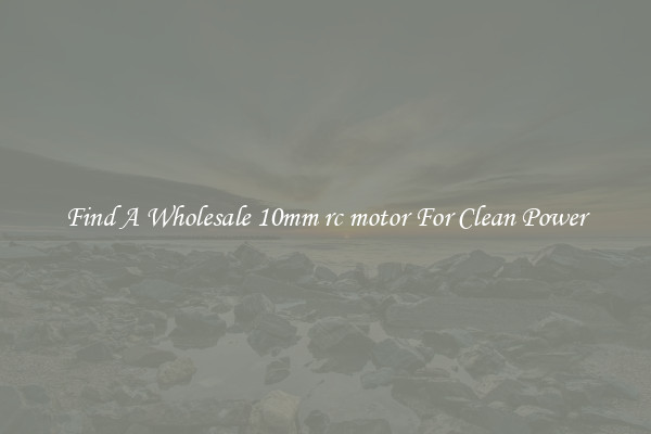Find A Wholesale 10mm rc motor For Clean Power
