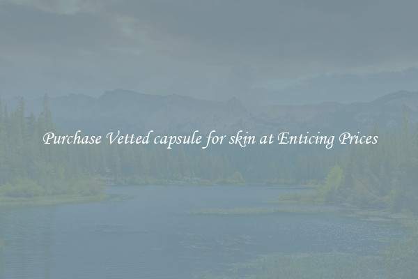 Purchase Vetted capsule for skin at Enticing Prices