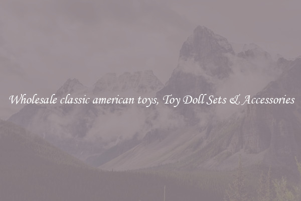 Wholesale classic american toys, Toy Doll Sets & Accessories