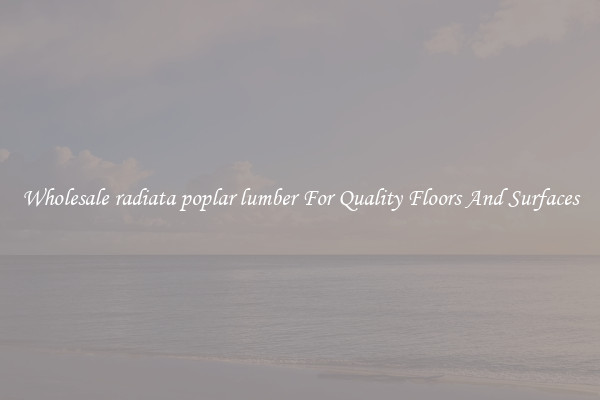 Wholesale radiata poplar lumber For Quality Floors And Surfaces