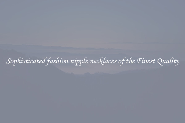Sophisticated fashion nipple necklaces of the Finest Quality