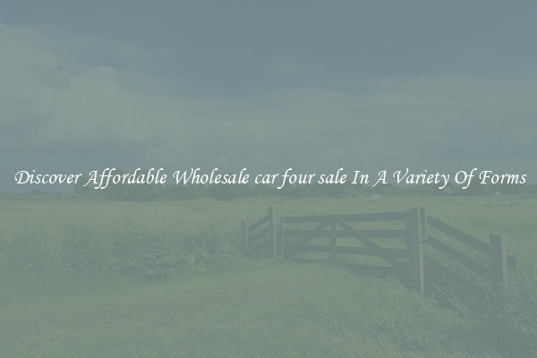 Discover Affordable Wholesale car four sale In A Variety Of Forms
