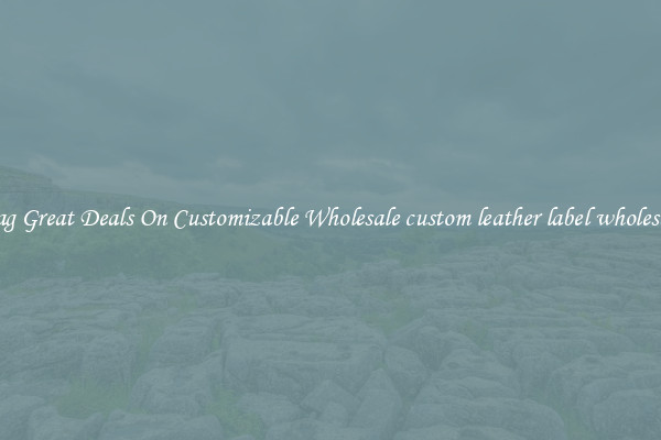 Snag Great Deals On Customizable Wholesale custom leather label wholesales