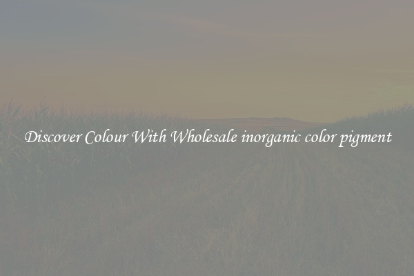 Discover Colour With Wholesale inorganic color pigment