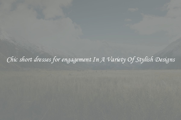 Chic short dresses for engagement In A Variety Of Stylish Designs