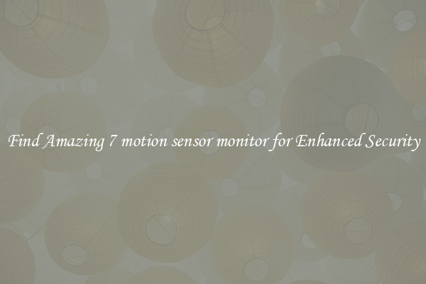 Find Amazing 7 motion sensor monitor for Enhanced Security