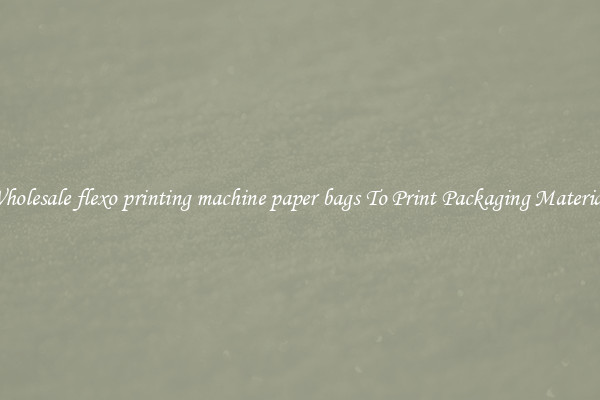 Wholesale flexo printing machine paper bags To Print Packaging Materials