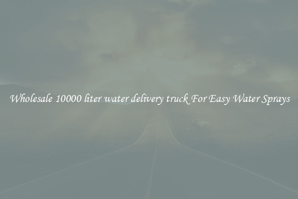 Wholesale 10000 liter water delivery truck For Easy Water Sprays