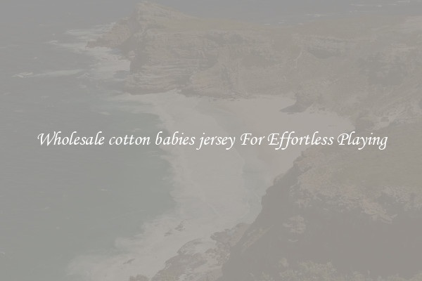 Wholesale cotton babies jersey For Effortless Playing