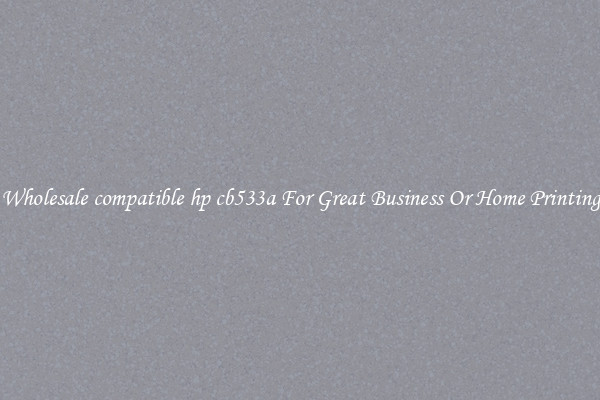 Wholesale compatible hp cb533a For Great Business Or Home Printing