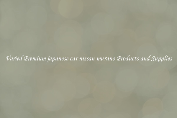 Varied Premium japanese car nissan murano Products and Supplies