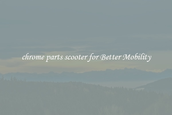 chrome parts scooter for Better Mobility