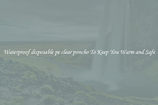 Waterproof disposable pe clear poncho To Keep You Warm and Safe
