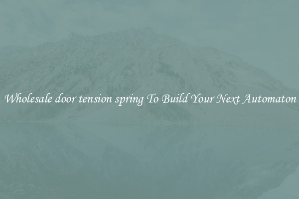 Wholesale door tension spring To Build Your Next Automaton