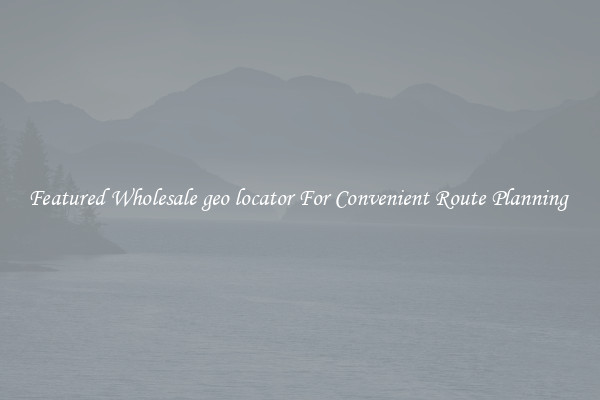 Featured Wholesale geo locator For Convenient Route Planning 