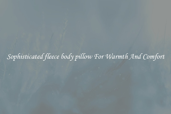Sophisticated fleece body pillow For Warmth And Comfort