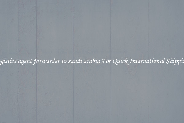 logistics agent forwarder to saudi arabia For Quick International Shipping